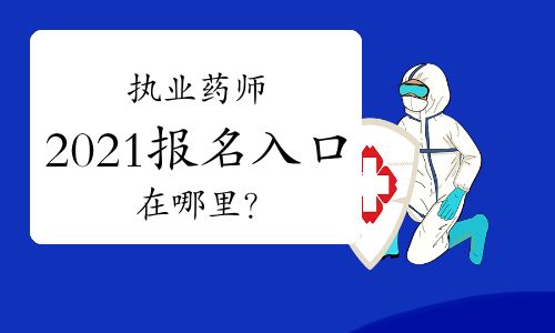 【执业药师2021年报名入口在哪里?】- 环球网校